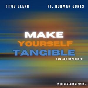 Titus Glenn&Norman Jones《MAKE YOURSELF TANGIBLE (feat. NORMAN JONES)(RAW AND UNPLUGGED)》[MP3_LRC]