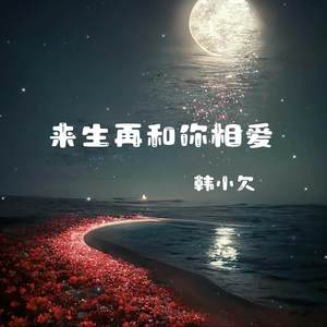 韩小欠《来生再和你相爱》