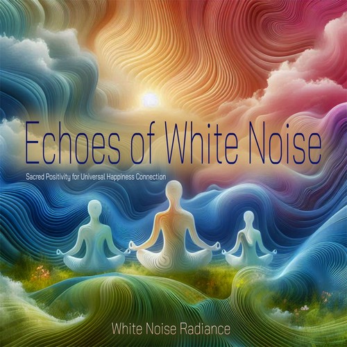 Echoes of White Noise - Sacred Positivity for Universal Happiness Connection